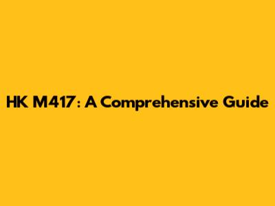 HK M417: A Comprehensive Guide