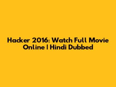 Hacker 2016: Watch Full Movie Online | Hindi Dubbed