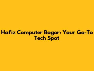Hafiz Computer Bogor: Your Go-To Tech Spot