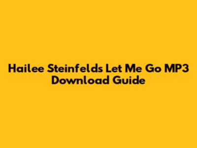 Hailee Steinfeld's "Let Me Go" MP3 Download Guide