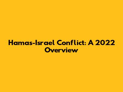 Hamas-Israel Conflict: A 2022 Overview