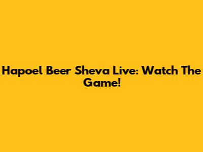 Hapoel Be'er Sheva Live: Watch The Game!