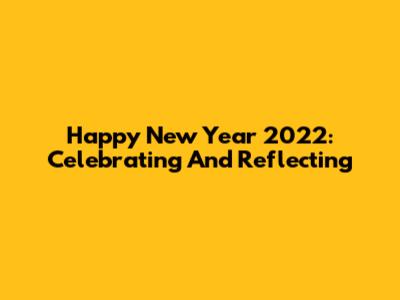 Happy New Year 2022: Celebrating And Reflecting