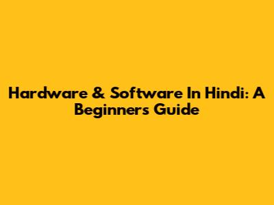 Hardware & Software In Hindi: A Beginner's Guide