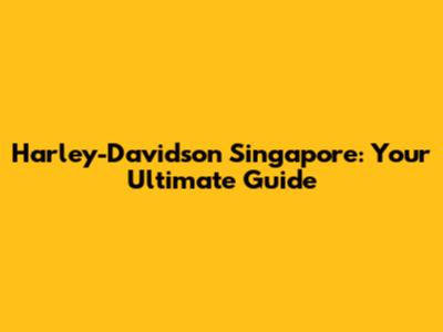 Harley-Davidson Singapore: Your Ultimate Guide