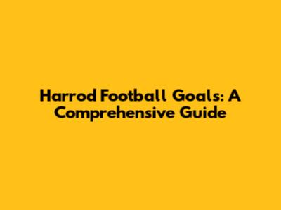 Harrod Football Goals: A Comprehensive Guide