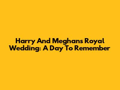 Harry And Meghan's Royal Wedding: A Day To Remember