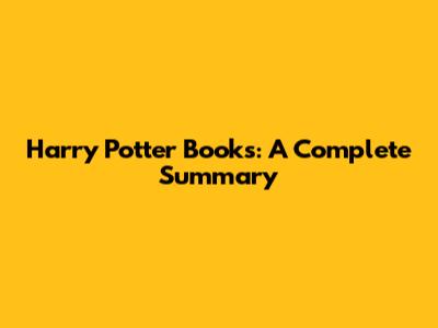 Harry Potter Books: A Complete Summary