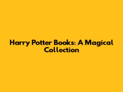 Harry Potter Books: A Magical Collection