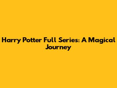 Harry Potter Full Series: A Magical Journey