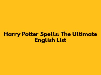 Harry Potter Spells: The Ultimate English List
