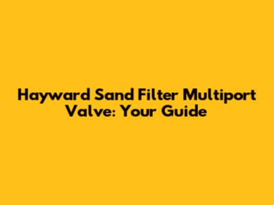 Hayward Sand Filter Multiport Valve: Your Guide