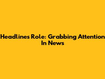 Headline's Role: Grabbing Attention In News