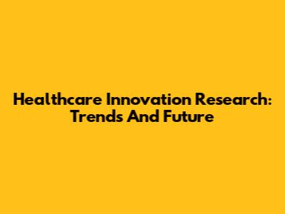 Healthcare Innovation Research: Trends And Future