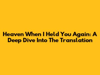 Heaven When I Held You Again: A Deep Dive Into The Translation