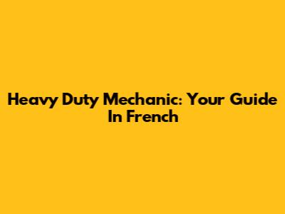 Heavy Duty Mechanic: Your Guide In French