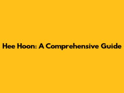 Hee Hoon: A Comprehensive Guide