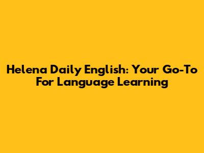 Helena Daily English: Your Go-To For Language Learning