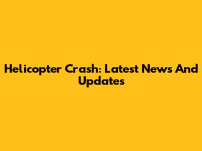 Helicopter Crash: Latest News And Updates