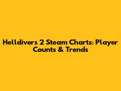 Helldivers 2 Steam Charts: Player Counts & Trends