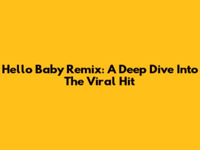 Hello Baby Remix: A Deep Dive Into The Viral Hit