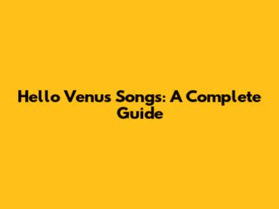 Hello Venus Songs: A Complete Guide