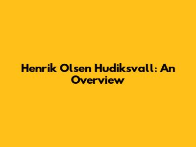 Henrik Olsen Hudiksvall: An Overview