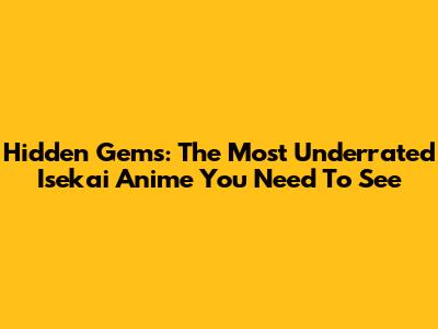 Hidden Gems: The Most Underrated Isekai Anime You Need To See