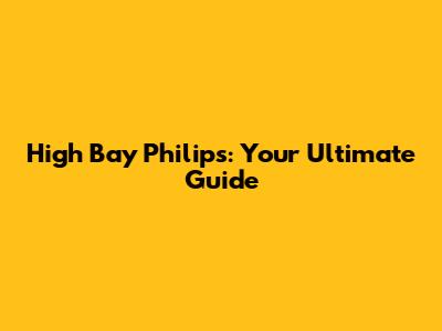 High Bay Philips: Your Ultimate Guide