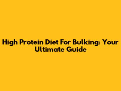 High Protein Diet For Bulking: Your Ultimate Guide