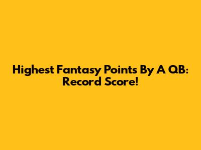 Highest Fantasy Points By A QB: Record Score!