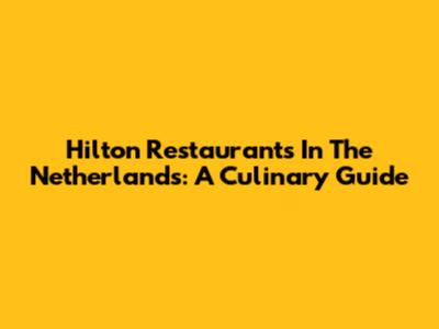 Hilton Restaurants In The Netherlands: A Culinary Guide