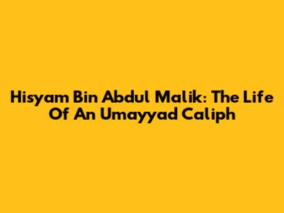 Hisyam Bin Abdul Malik: The Life Of An Umayyad Caliph