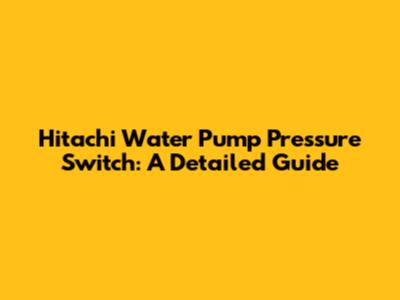 Hitachi Water Pump Pressure Switch: A Detailed Guide