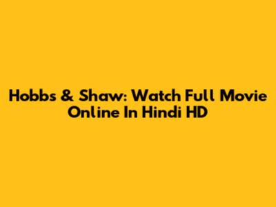 Hobbs & Shaw: Watch Full Movie Online In Hindi HD