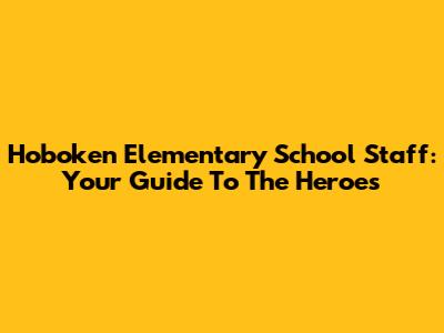 Hoboken Elementary School Staff: Your Guide To The Heroes