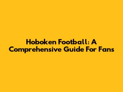 Hoboken Football: A Comprehensive Guide For Fans