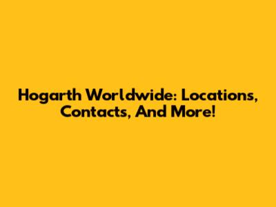 Hogarth Worldwide: Locations, Contacts, And More!