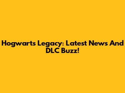 Hogwarts Legacy: Latest News And DLC Buzz!
