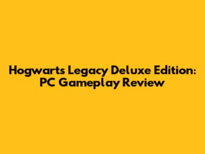 Hogwarts Legacy Deluxe Edition: PC Gameplay Review