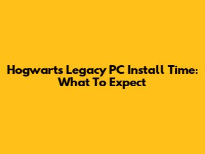 Hogwarts Legacy PC Install Time: What To Expect