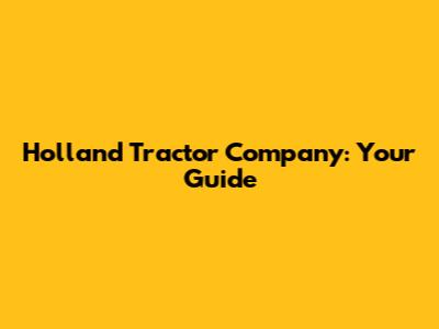 Holland Tractor Company: Your Guide