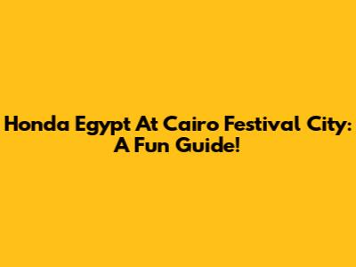 Honda Egypt At Cairo Festival City: A Fun Guide!
