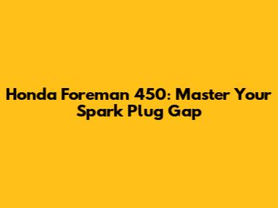 Honda Foreman 450: Master Your Spark Plug Gap