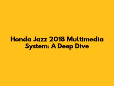 Honda Jazz 2018 Multimedia System: A Deep Dive