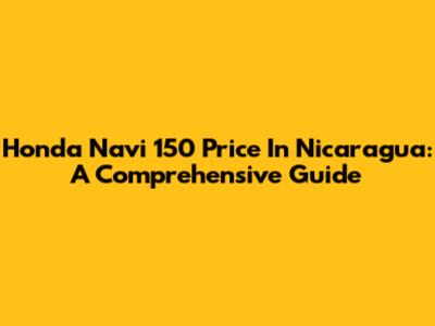 Honda Navi 150 Price In Nicaragua: A Comprehensive Guide