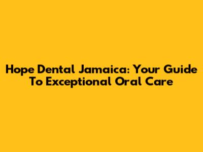 Hope Dental Jamaica: Your Guide To Exceptional Oral Care