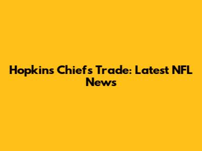 Hopkins Chiefs Trade: Latest NFL News