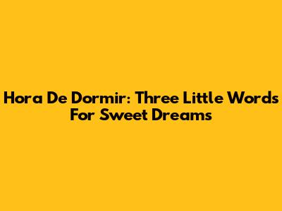 Hora De Dormir: Three Little Words For Sweet Dreams