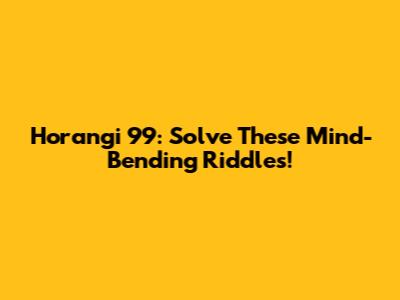 Horangi 99: Solve These Mind-Bending Riddles!